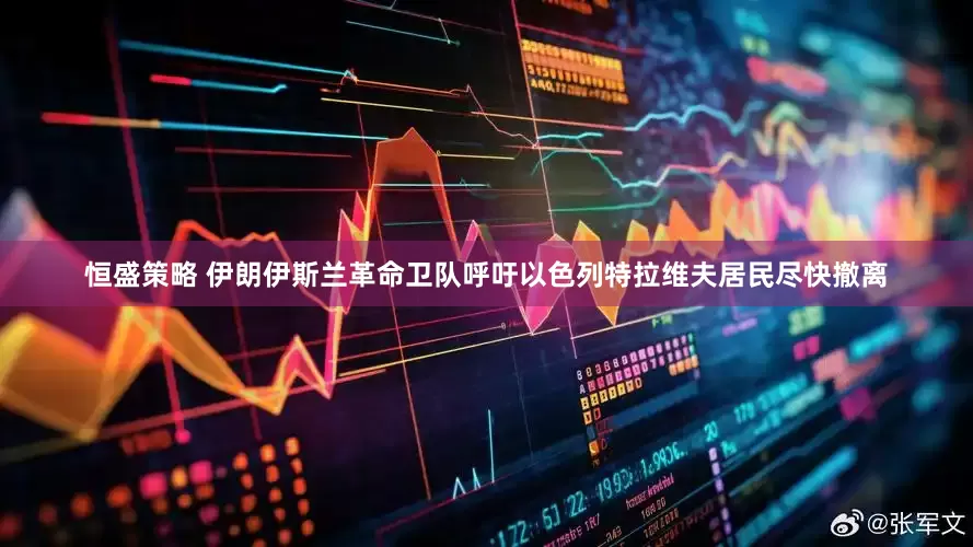恒盛策略 伊朗伊斯兰革命卫队呼吁以色列特拉维夫居民尽快撤离