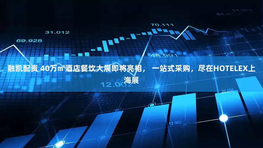融凯配资 40万㎡酒店餐饮大展即将亮相， 一站式采购，尽在HOTELEX上海展