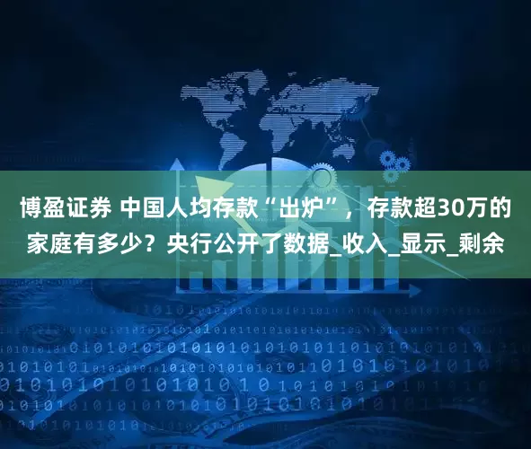 博盈证券 中国人均存款“出炉”，存款超30万的家庭有多少？央行公开了数据_收入_显示_剩余