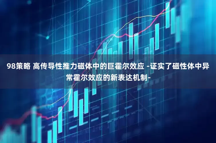 98策略 高传导性推力磁体中的巨霍尔效应 -证实了磁性体中异常霍尔效应的新表达机制-