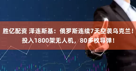 胜亿配资 泽连斯基：俄罗斯连续7天空袭乌克兰！投入1800架无人机，80多枚导弹！