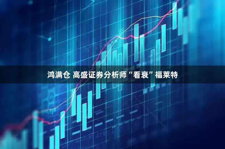 鸿满仓 高盛证券分析师“看衰”福莱特