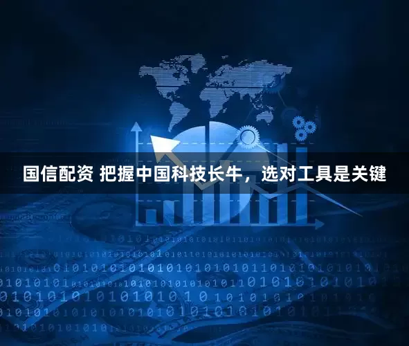 国信配资 把握中国科技长牛，选对工具是关键