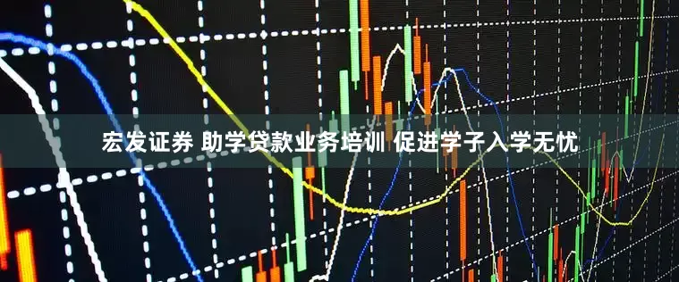 宏发证券 助学贷款业务培训 促进学子入学无忧