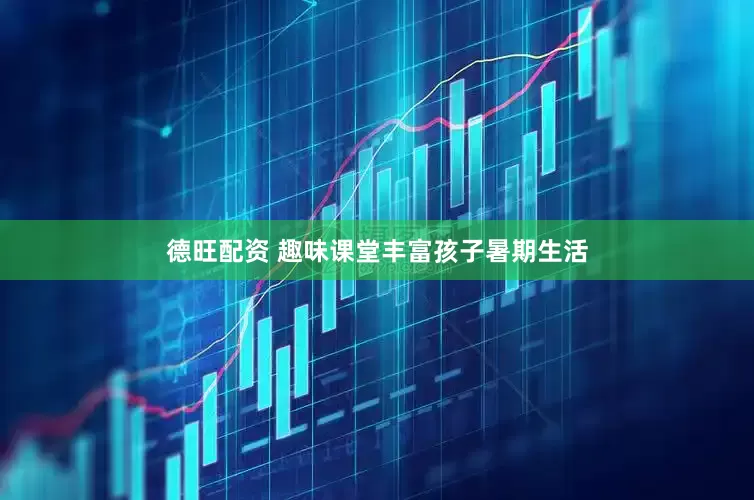 德旺配资 趣味课堂丰富孩子暑期生活