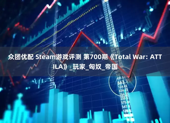 众团优配 Steam游戏评测 第700期《Total War: ATTILA》_玩家_匈奴_帝国