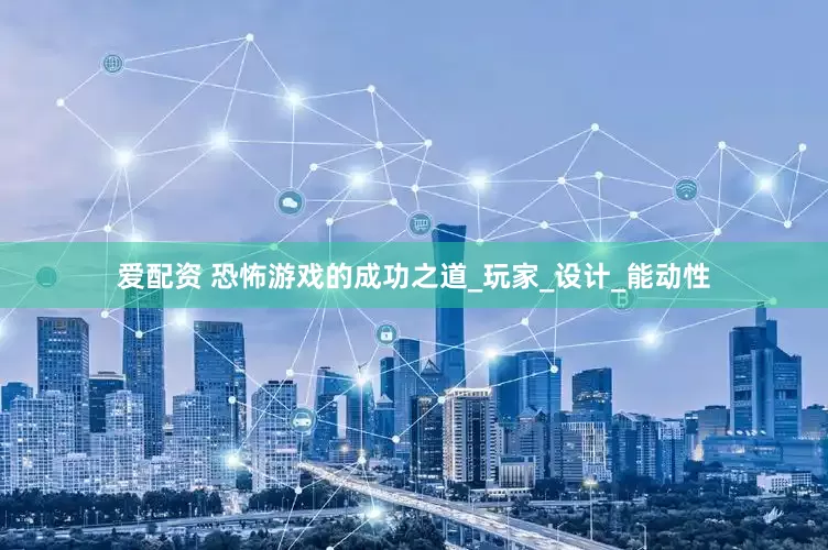 爱配资 恐怖游戏的成功之道_玩家_设计_能动性