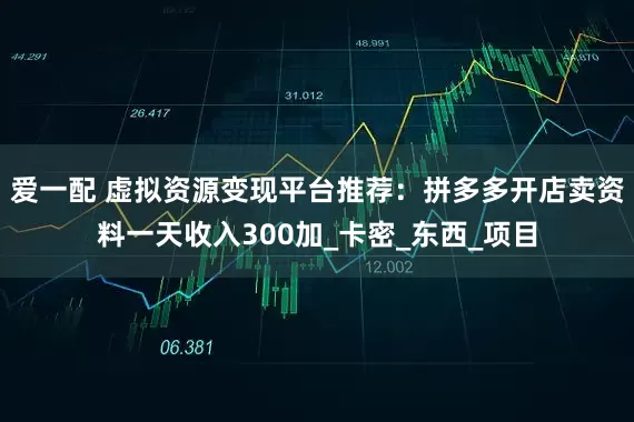 爱一配 虚拟资源变现平台推荐：拼多多开店卖资料一天收入300加_卡密_东西_项目