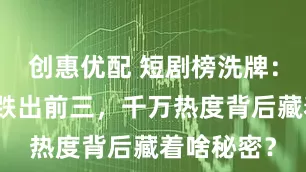 创惠优配 短剧榜洗牌：头部演员跌出前三，千万热度背后藏着啥秘密？