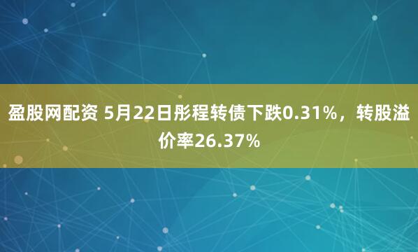盈股网配资 5月22日彤程转债下跌0.31%，转股溢价率26.37%