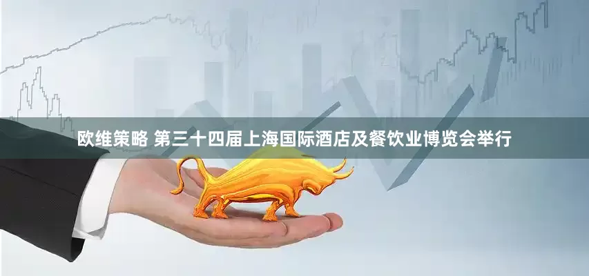 欧维策略 第三十四届上海国际酒店及餐饮业博览会举行